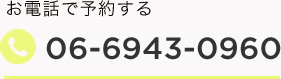  お電話で予約する 06-6943-0960